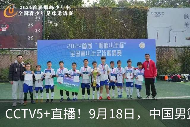 CCTV5+直播！9月18日，中国男篮vs日本，勿忘国耻，中国必胜